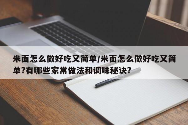 米面怎么做好吃又简单/米面怎么做好吃又简单?有哪些家常做法和调味秘诀?