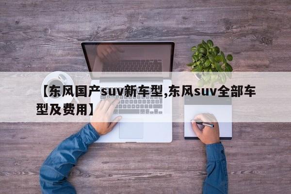 【东风国产suv新车型,东风suv全部车型及费用】