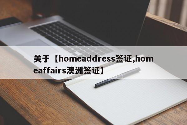 关于【homeaddress签证,homeaffairs澳洲签证】