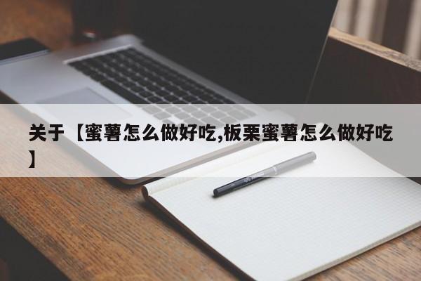 关于【蜜薯怎么做好吃,板栗蜜薯怎么做好吃】