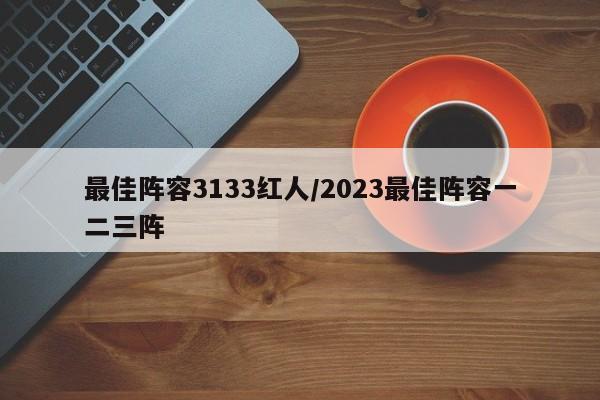 最佳阵容3133红人/2023最佳阵容一二三阵