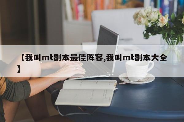 【我叫mt副本最佳阵容,我叫mt副本大全】