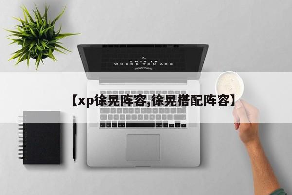 【xp徐晃阵容,徐晃搭配阵容】