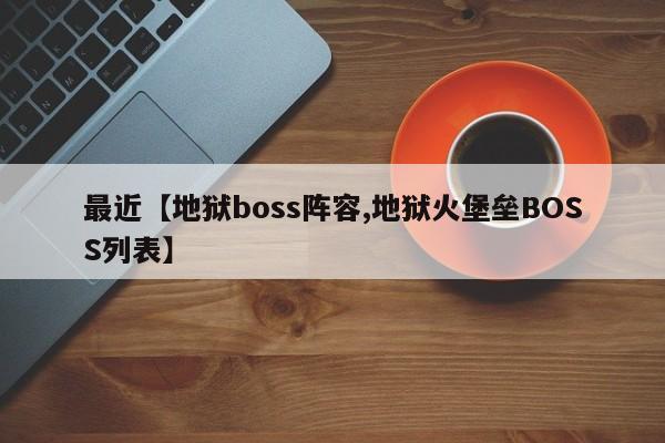 最近【地狱boss阵容,地狱火堡垒BOSS列表】