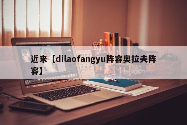 近来【dilaofangyu阵容奥拉夫阵容】