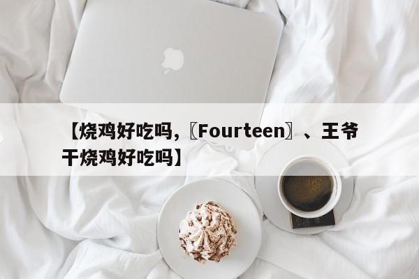 【烧鸡好吃吗,〖Fourteen〗、王爷干烧鸡好吃吗】