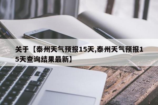 关于【泰州天气预报15天,泰州天气预报15天查询结果最新】