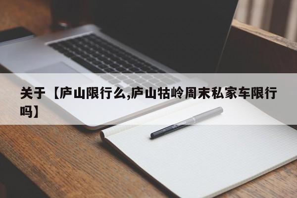 关于【庐山限行么,庐山牯岭周末私家车限行吗】
