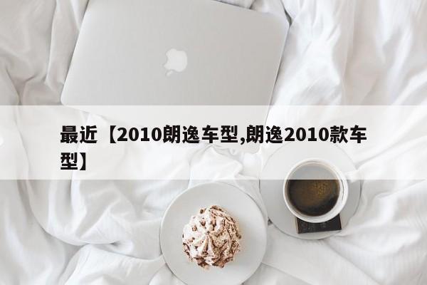 最近【2010朗逸车型,朗逸2010款车型】
