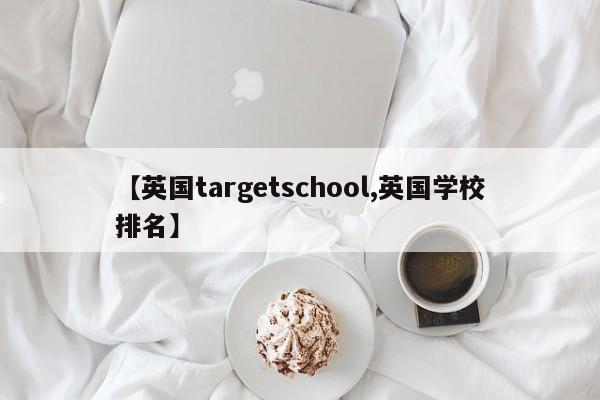【英国targetschool,英国学校排名】