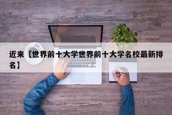 近来【世界前十大学世界前十大学名校最新排名】