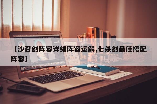 【沙召剑阵容详细阵容运解,七杀剑最佳搭配阵容】