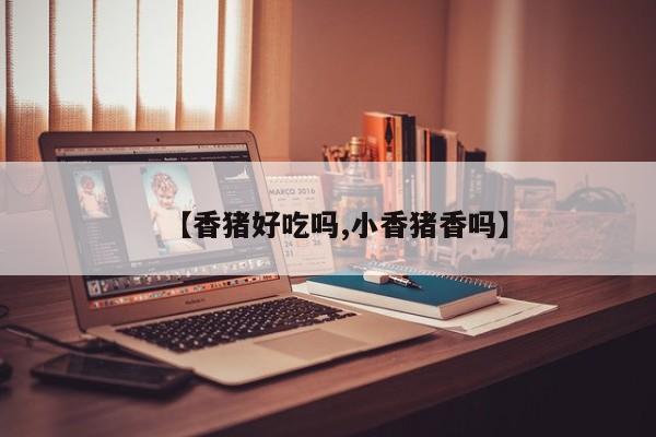 【香猪好吃吗,小香猪香吗】