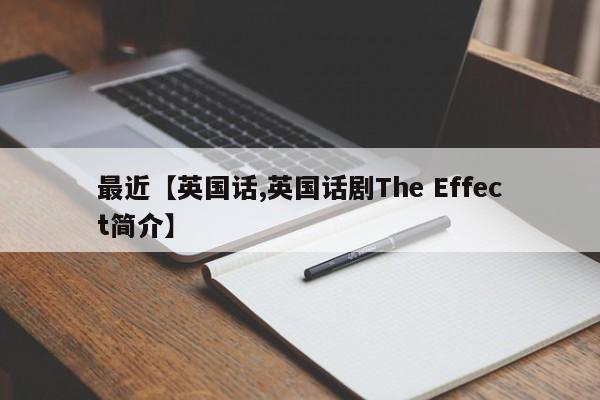 最近【英国话,英国话剧The Effect简介】