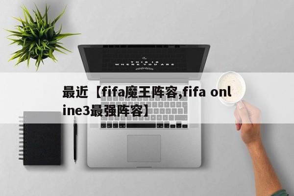 最近【fifa魔王阵容,fifa online3最强阵容】
