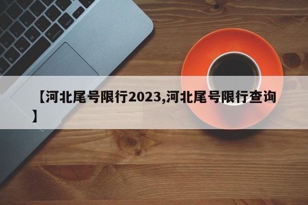 【河北尾号限行2023,河北尾号限行查询】