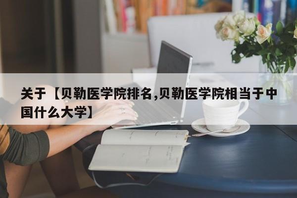 关于【贝勒医学院排名,贝勒医学院相当于中国什么大学】