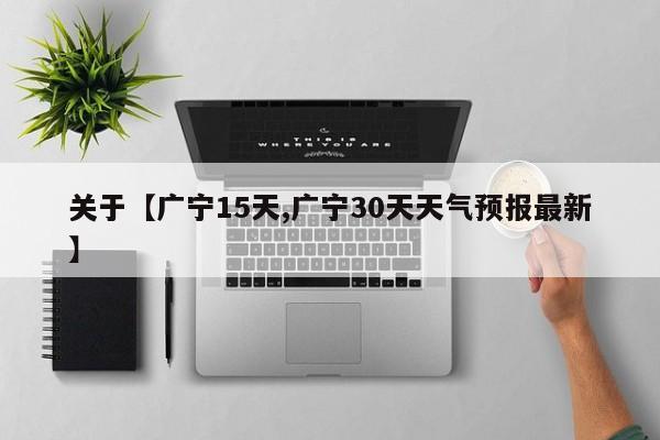 关于【广宁15天,广宁30天天气预报最新】