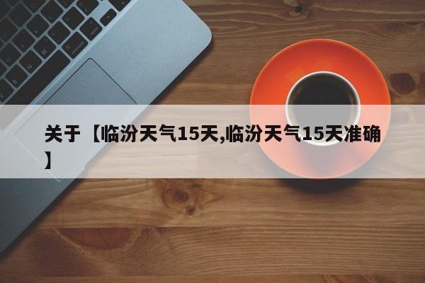 关于【临汾天气15天,临汾天气15天准确】