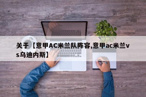 关于【意甲AC米兰队阵容,意甲ac米兰vs乌迪内斯】