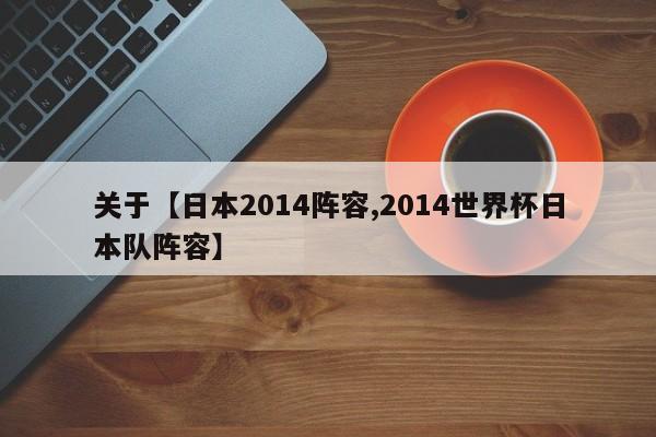 关于【日本2014阵容,2014世界杯日本队阵容】