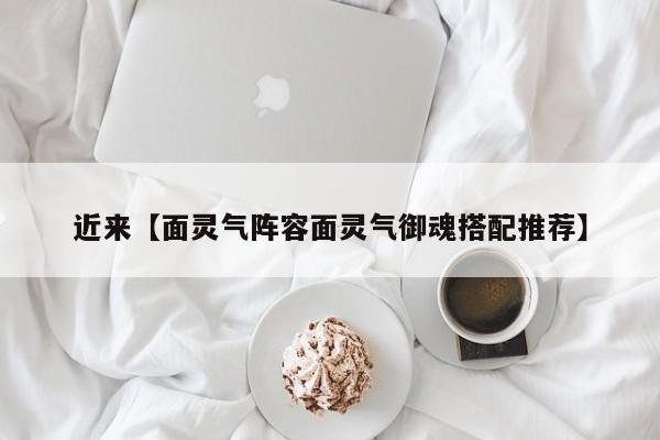 近来【面灵气阵容面灵气御魂搭配推荐】