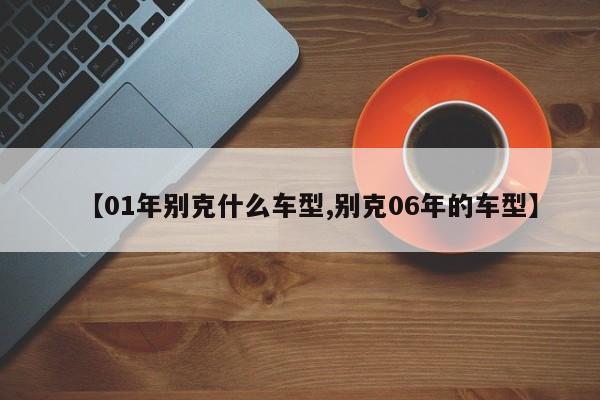 【01年别克什么车型,别克06年的车型】