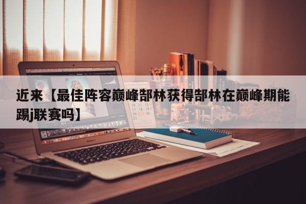 近来【最佳阵容巅峰郜林获得郜林在巅峰期能踢j联赛吗】
