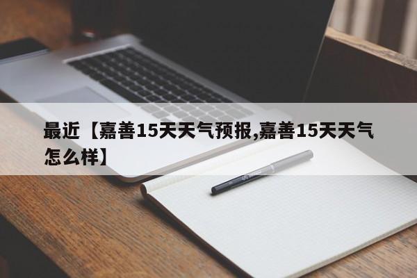 最近【嘉善15天天气预报,嘉善15天天气怎么样】
