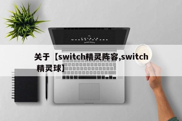 关于【switch精灵阵容,switch 精灵球】