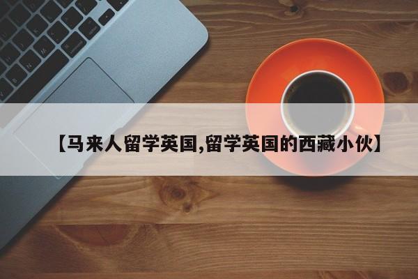 【马来人留学英国,留学英国的西藏小伙】