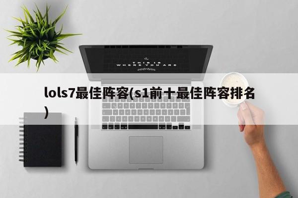 lols7最佳阵容(s1前十最佳阵容排名)