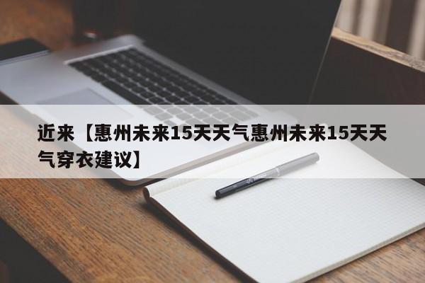 近来【惠州未来15天天气惠州未来15天天气穿衣建议】