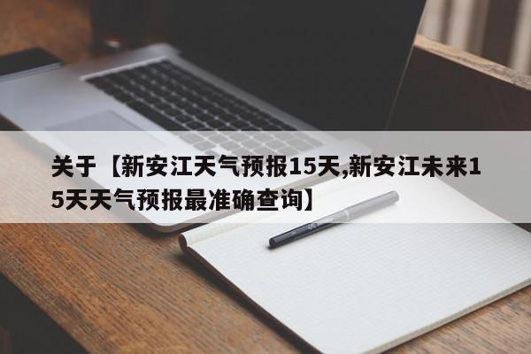 关于【新安江天气预报15天,新安江未来15天天气预报最准确查询】