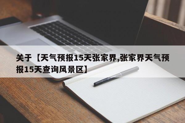 关于【天气预报15天张家界,张家界天气预报15天查询风景区】