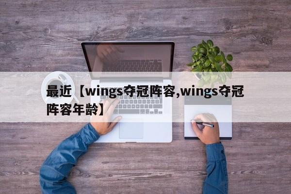 最近【wings夺冠阵容,wings夺冠阵容年龄】