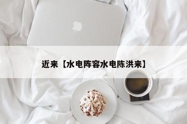 近来【水电阵容水电陈洪来】
