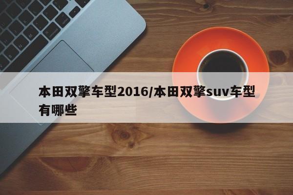 本田双擎车型2016/本田双擎suv车型有哪些