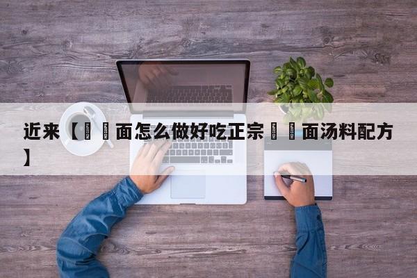 近来【饸饹面怎么做好吃正宗饸饹面汤料配方】
