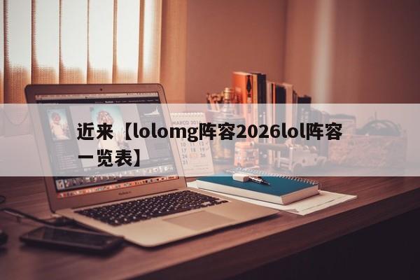 近来【lolomg阵容2026lol阵容一览表】