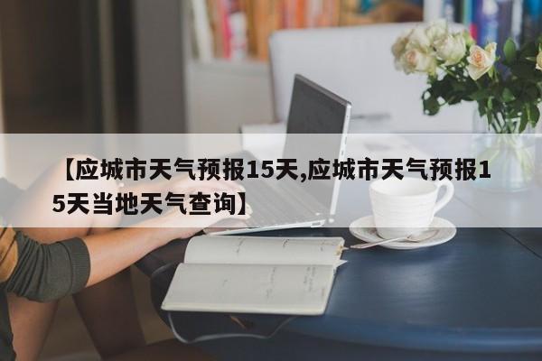 【应城市天气预报15天,应城市天气预报15天当地天气查询】