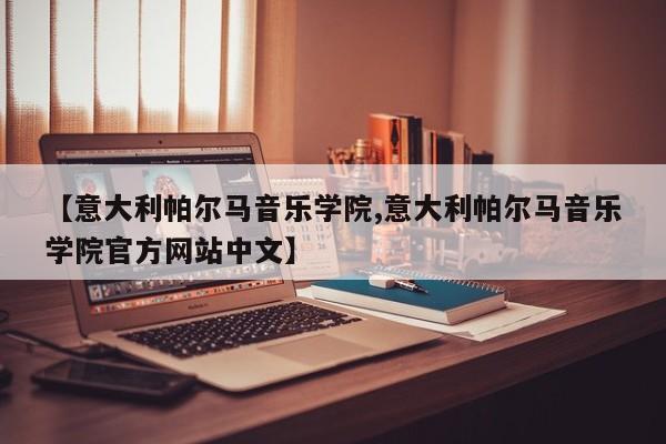 【意大利帕尔马音乐学院,意大利帕尔马音乐学院官方网站中文】
