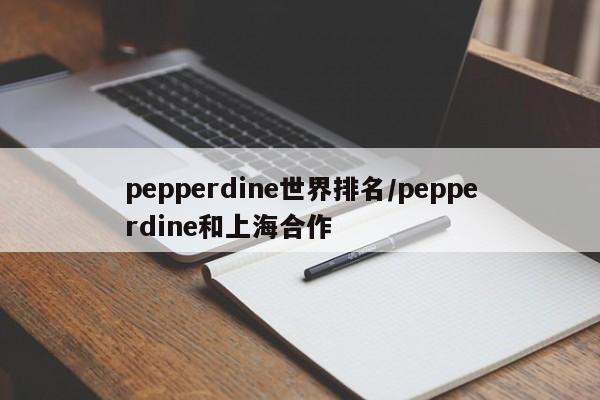 pepperdine世界排名/pepperdine和上海合作