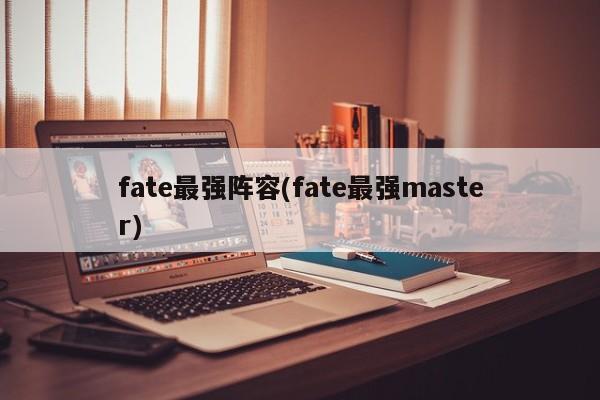 fate最强阵容(fate最强master)