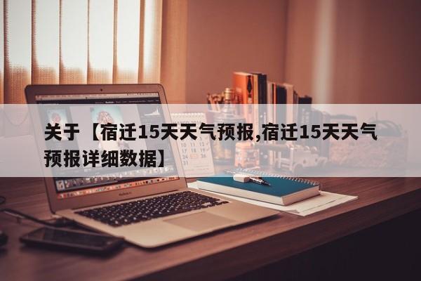 关于【宿迁15天天气预报,宿迁15天天气预报详细数据】