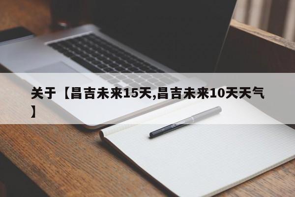 关于【昌吉未来15天,昌吉未来10天天气】