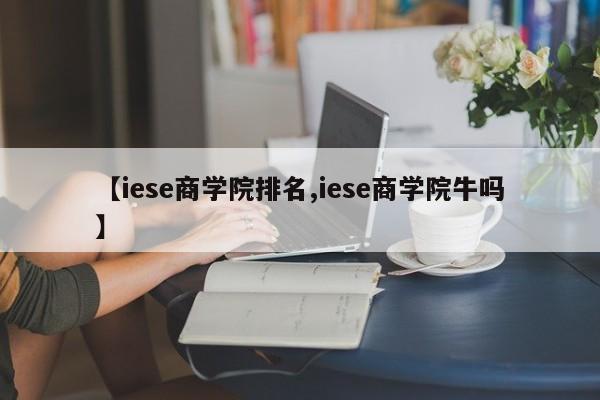 【iese商学院排名,iese商学院牛吗】