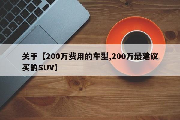 关于【200万费用的车型,200万最建议买的SUV】