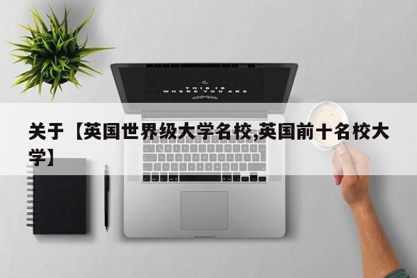 关于【英国世界级大学名校,英国前十名校大学】