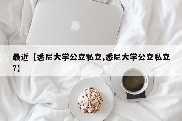 最近【悉尼大学公立私立,悉尼大学公立私立?】
